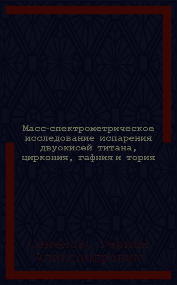 Масс-спектрометрическое исследование испарения двуокисей титана, циркония, гафния и тория : Автореферат дис. на соискание учен. степени канд. хим. наук