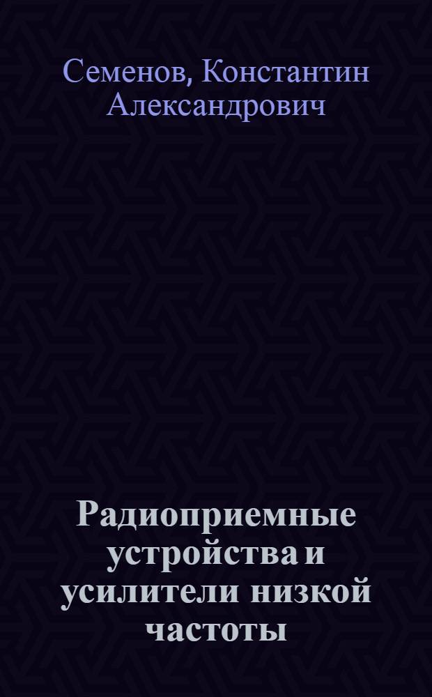 Радиоприемные устройства и усилители низкой частоты : Учебник для радиотехн. фак. высш. инж. мор. училищ