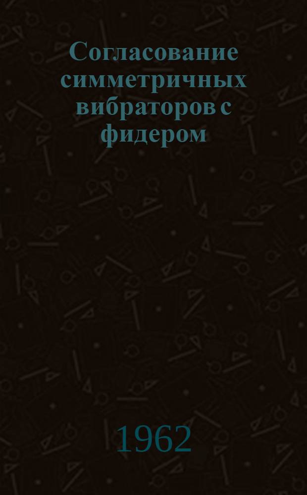 Согласование симметричных вибраторов с фидером : Учеб. пособие по курсу "Антенны" : Ч. 2, гл. 2