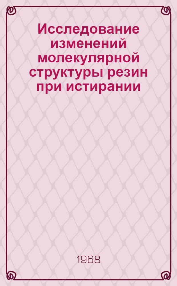 Исследование изменений молекулярной структуры резин при истирании : Автореферат дис. на соискание учен. степени канд. хим. наук : (075)