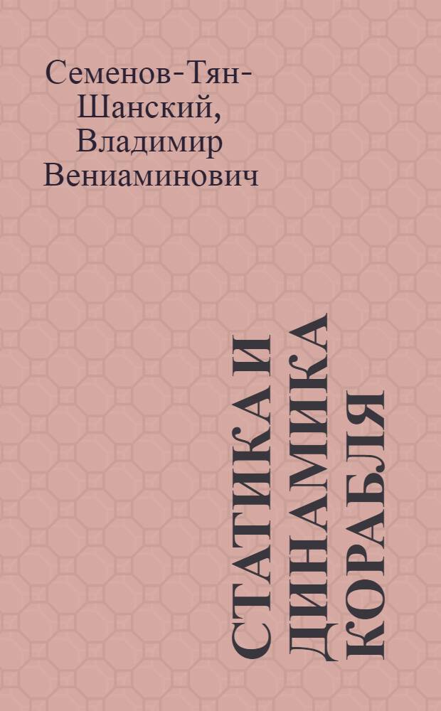 Статика и динамика корабля : Теория плавучести, остойчивости и спуска : Учебник для кораблестроит. вузов и фак.