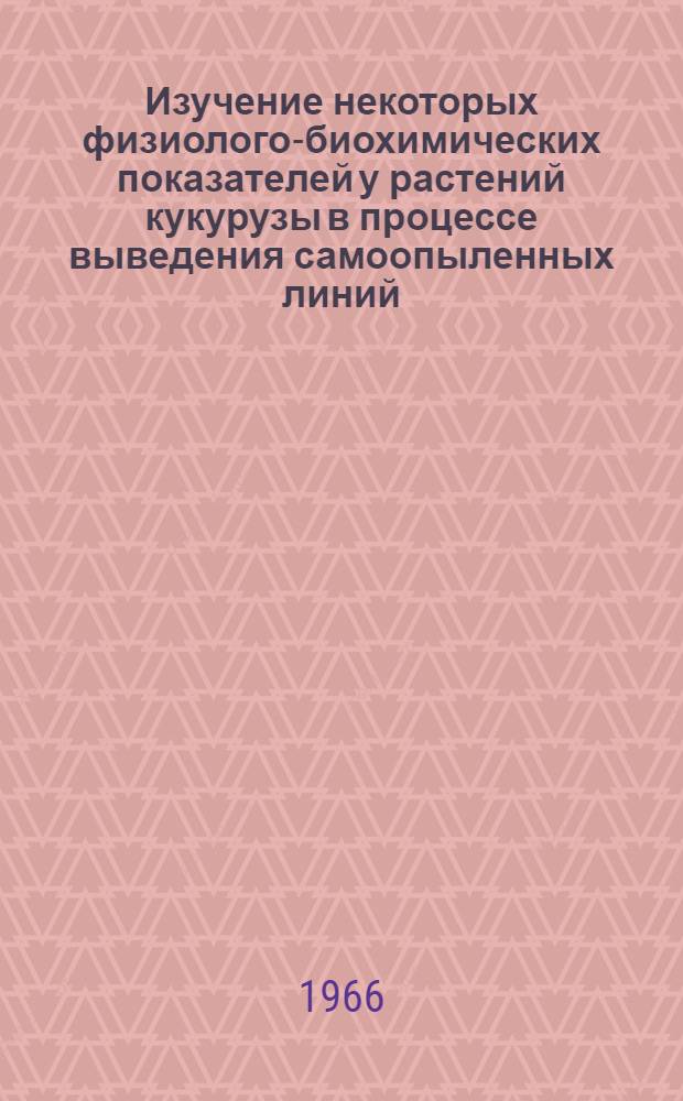 Изучение некоторых физиолого-биохимических показателей у растений кукурузы в процессе выведения самоопыленных линий : Автореферат дис. на соискание учен. степени канд. биол. наук