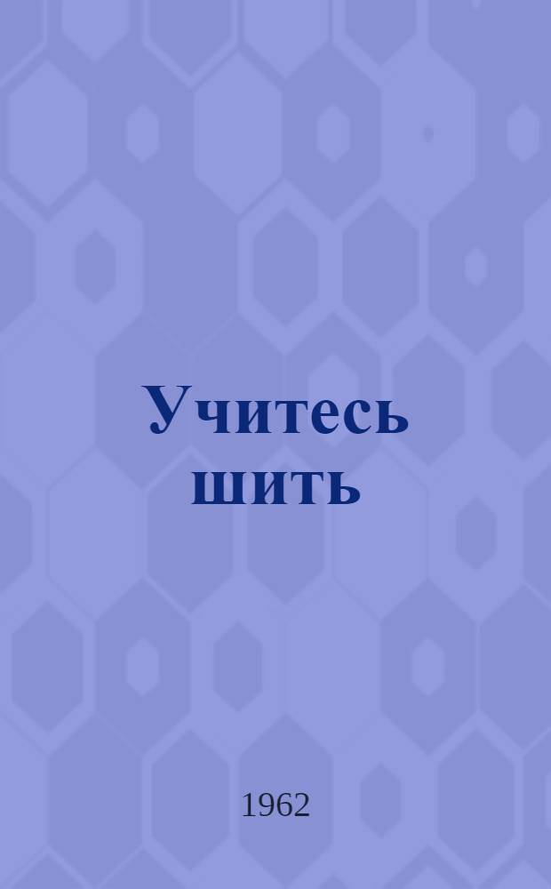 Учитесь шить : Основы кройки и шитья