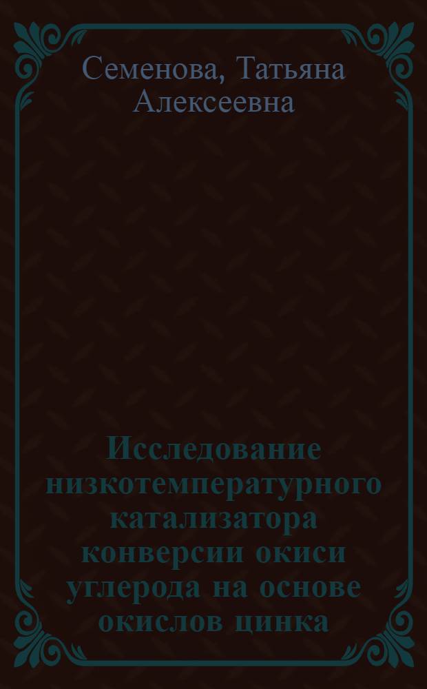 Исследование низкотемпературного катализатора конверсии окиси углерода на основе окислов цинка, хрома и меди : Автореферат дис., представл. на соискание учен. степени кандидата хим. наук