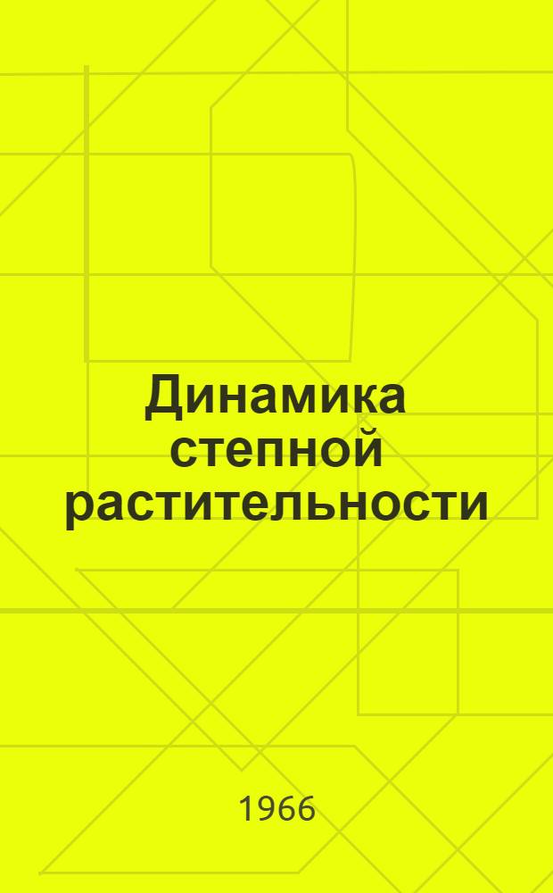 Динамика степной растительности : На примере изучения луговых степей и остепн. лугов Центр. лесостепи