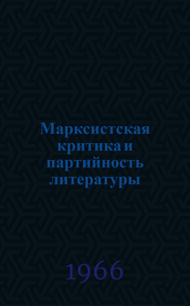 Марксистская критика и партийность литературы : Из истории лит.-эстет. борьбы предоктябрьской эпохи