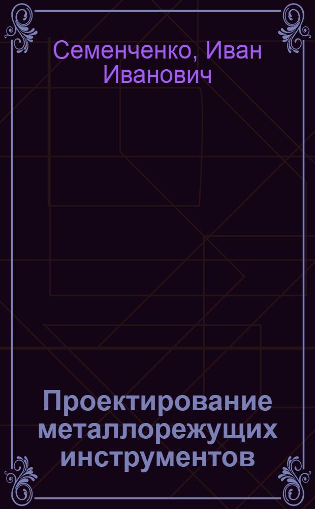 Проектирование металлорежущих инструментов : Учеб. пособие для студентов вузов СССР, обучающихся по специальности "Технология машиностроения, металлорежущие станки и инструменты"