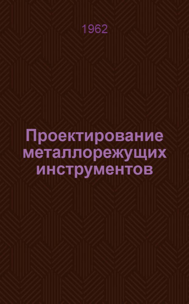 Проектирование металлорежущих инструментов : Учеб. пособие для студентов вузов, обучающихся по специальности "Технология машиностроения, металлорежущие станки и инструменты"