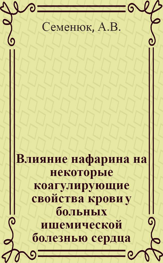 Влияние нафарина на некоторые коагулирующие свойства крови у больных ишемической болезнью сердца : Автореферат дис. на соискание учен. степени канд. мед. наук : (754)