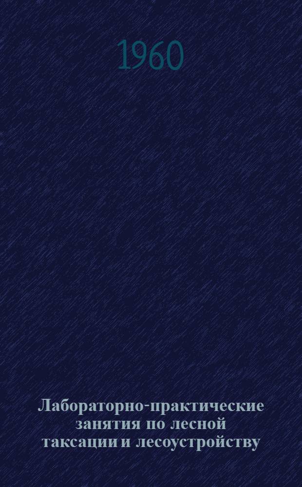 Лабораторно-практические занятия по лесной таксации и лесоустройству : Для лесных техникумов