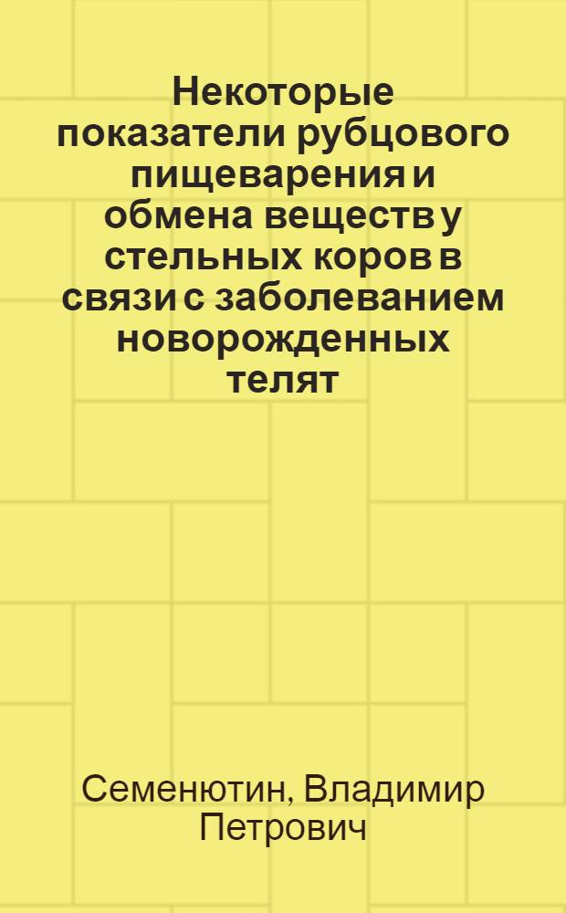 Некоторые показатели рубцового пищеварения и обмена веществ у стельных коров в связи с заболеванием новорожденных телят : Автореферат дис. на соискание учен. степени кандидата биол. наук