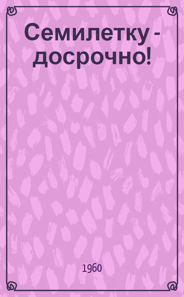 Семилетку - досрочно! : Сборник статей