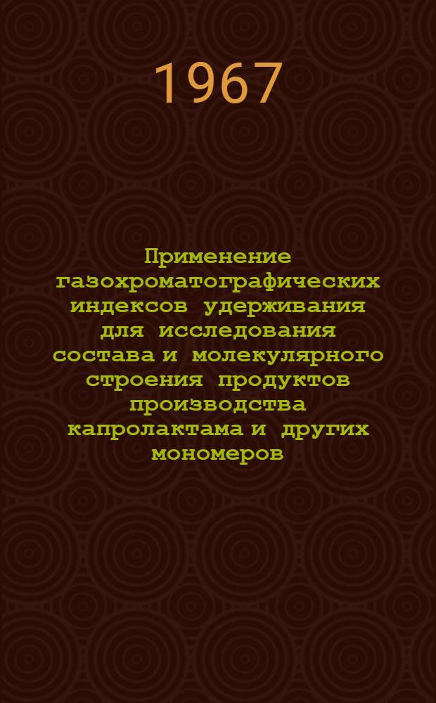 Применение газохроматографических индексов удерживания для исследования состава и молекулярного строения продуктов производства капролактама и других мономеров : Автореферат дис. на соискание учен. степени канд. хим. наук