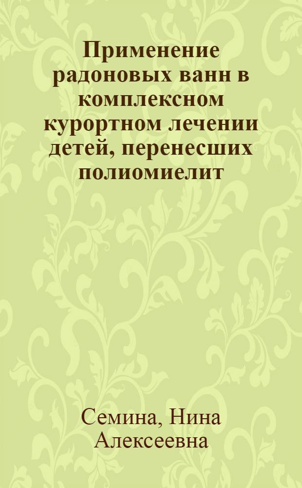 Применение радоновых ванн в комплексном курортном лечении детей, перенесших полиомиелит : (Клинико-физиол. данные) : Автореферат дис. на соискание учен. степени кандидата мед. наук