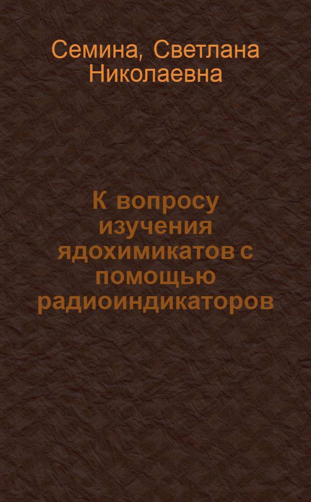 К вопросу изучения ядохимикатов с помощью радиоиндикаторов : Автореферат дис. на соискание учен. степени канд. биол. наук