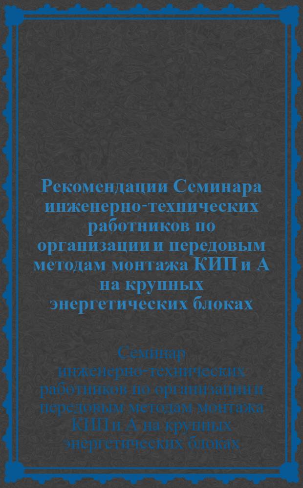 Рекомендации Семинара инженерно-технических работников по организации и передовым методам монтажа КИП и А на крупных энергетических блоках. [29-31 марта 1967 г., Новочеркасск]