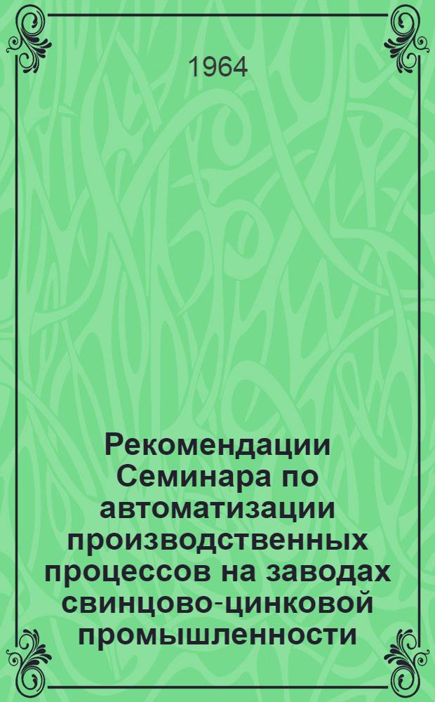 Рекомендации Семинара по автоматизации производственных процессов на заводах свинцово-цинковой промышленности. 14-16 октября 1963 г., Чимкент
