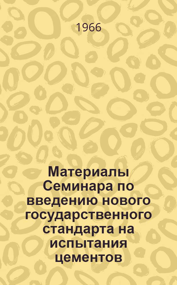 Материалы Семинара по введению нового государственного стандарта на испытания цементов. 22-23 ноября 1965 года