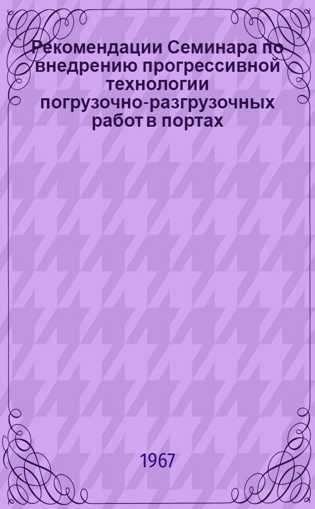 Рекомендации Семинара по внедрению прогрессивной технологии погрузочно-разгрузочных работ в портах. [20-24 июня 1967 года, Рига]