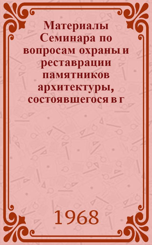 Материалы Семинара по вопросам охраны и реставрации памятников архитектуры, состоявшегося в г. Таллине 11-24/IX 1967 г.