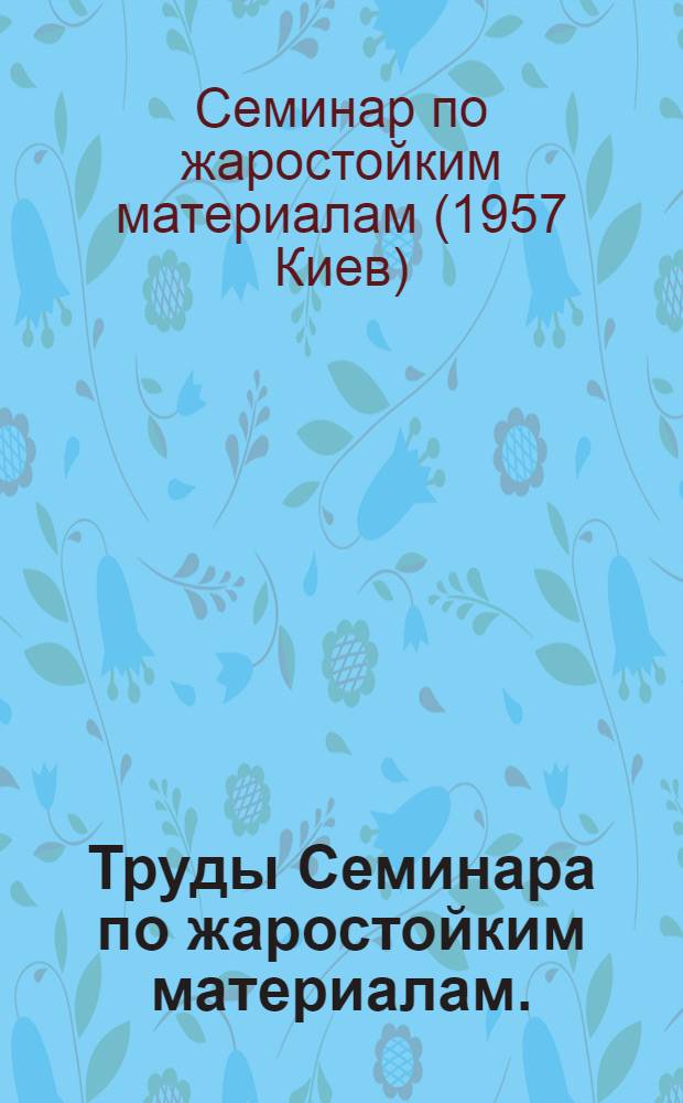 Труды Семинара по жаростойким материалам. (26-27 февраля 1957 г.)