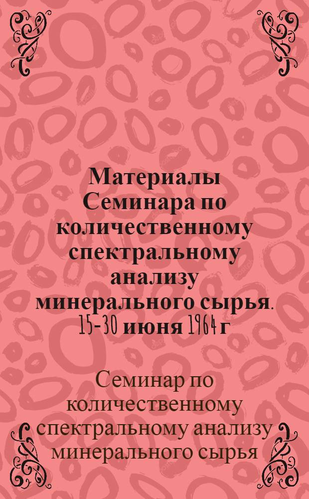 Материалы Семинара по количественному спектральному анализу минерального сырья. 15-30 июня 1964 г.