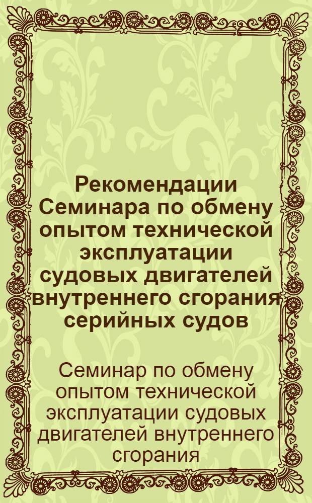 Рекомендации Семинара по обмену опытом технической эксплуатации судовых двигателей внутреннего сгорания серийных судов. [С 5 по 9 июля 1966 г.]