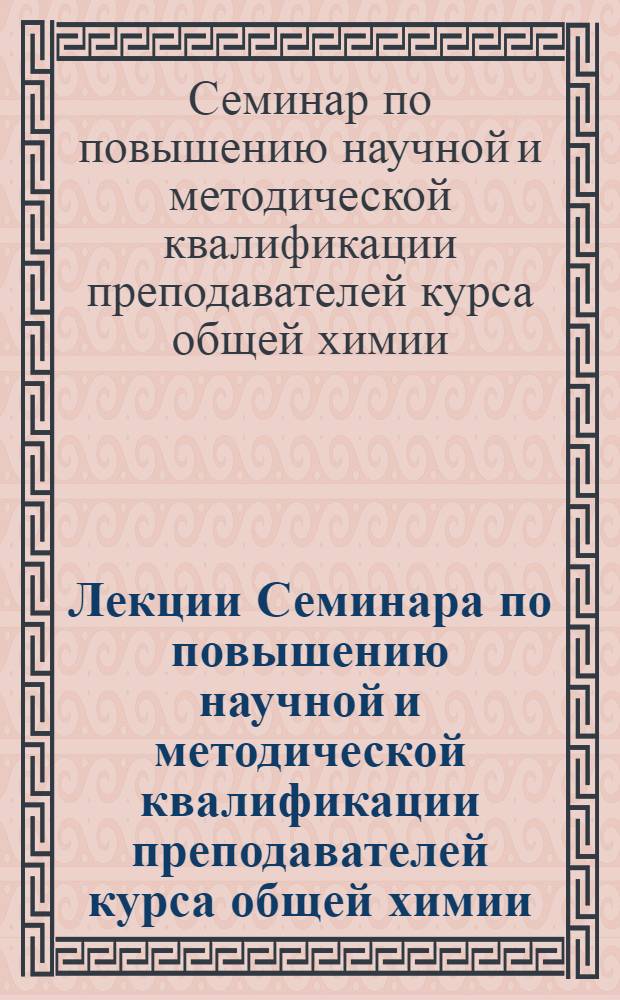 Лекции Семинара по повышению научной и методической квалификации преподавателей курса общей химии, проведенного в Ленинградском электротехническом институте имени В.И. Ульянова (Ленина) с 25 января по 3 февраля 1966 г.