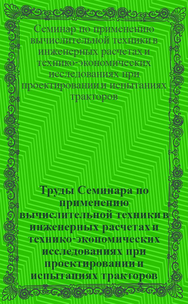Труды Семинара по применению вычислительной техники в инженерных расчетах и технико-экономических исследованиях при проектировании и испытаниях тракторов