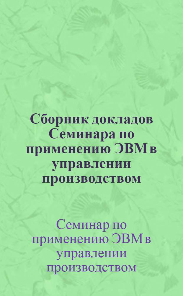 Сборник докладов Семинара по применению ЭВМ в управлении производством