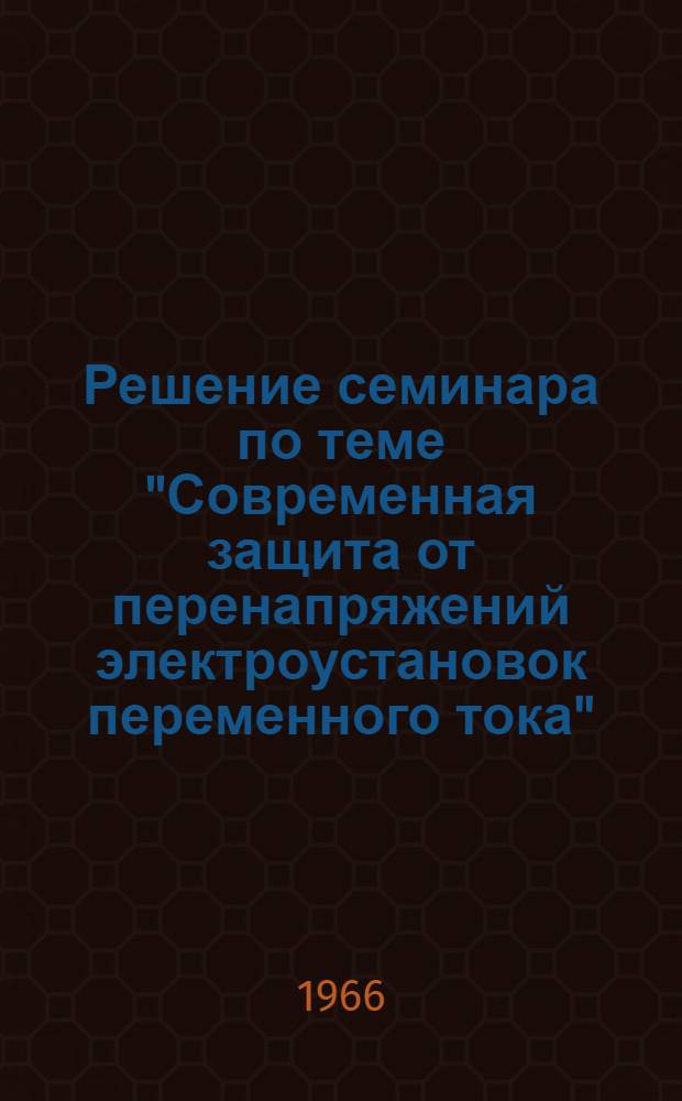 Решение семинара по теме "Современная защита от перенапряжений электроустановок переменного тока". [17-21 ноября 1965 г.]