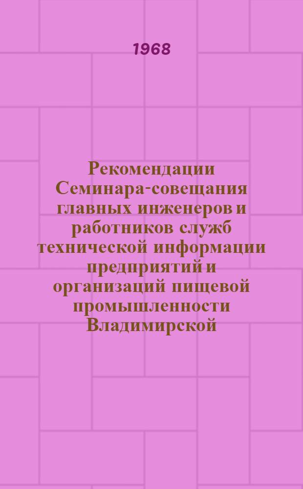 Рекомендации Семинара-совещания главных инженеров и работников служб технической информации предприятий и организаций пищевой промышленности Владимирской, Вологодской, Горьковской, Ивановской, Костромской, Кировской, Ярославской областей, Коми и Мордовской автономных республик. (Горький, 20 ноября 1968 г.)