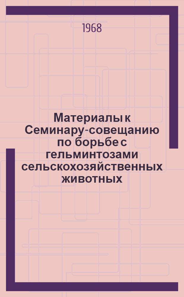 Материалы к Семинару-совещанию по борьбе с гельминтозами сельскохозяйственных животных. 22-24 октября 1968 г. в г. Чимкенте : К 90-летию акад. К.И. Скрябина