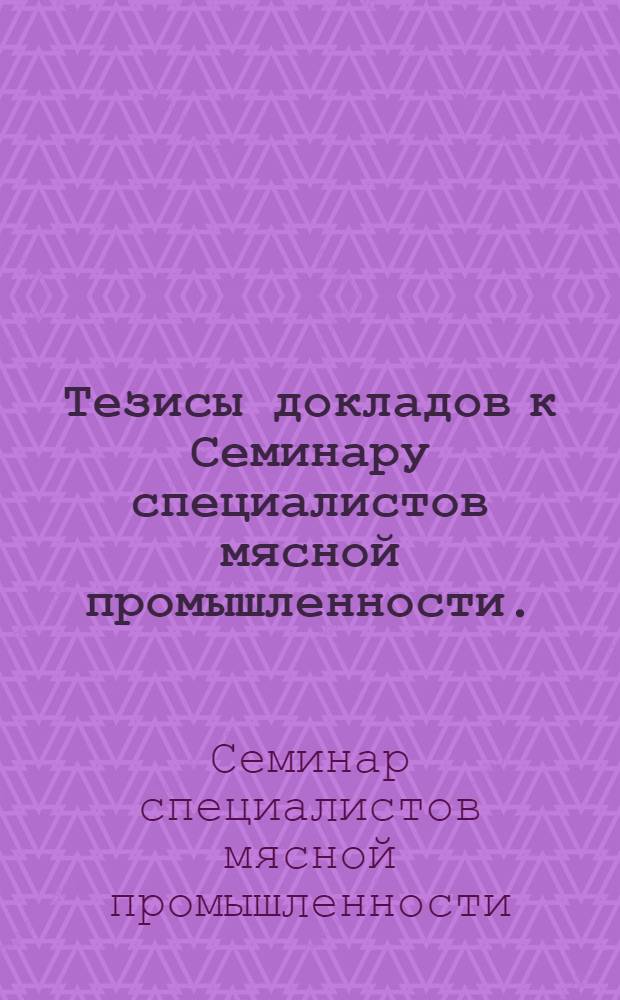Тезисы докладов к Семинару специалистов мясной промышленности. (14-18 ноября 1966 г.)