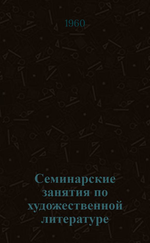 Семинарские занятия по художественной литературе : (Пособие для преподавателей литературы высш. школы)