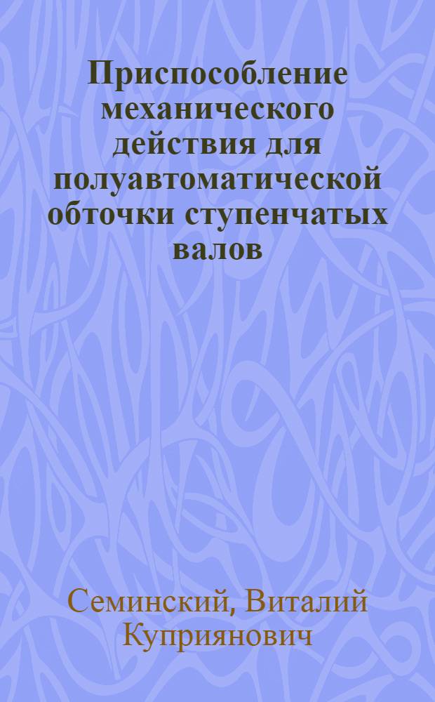 Приспособление механического действия для полуавтоматической обточки ступенчатых валов