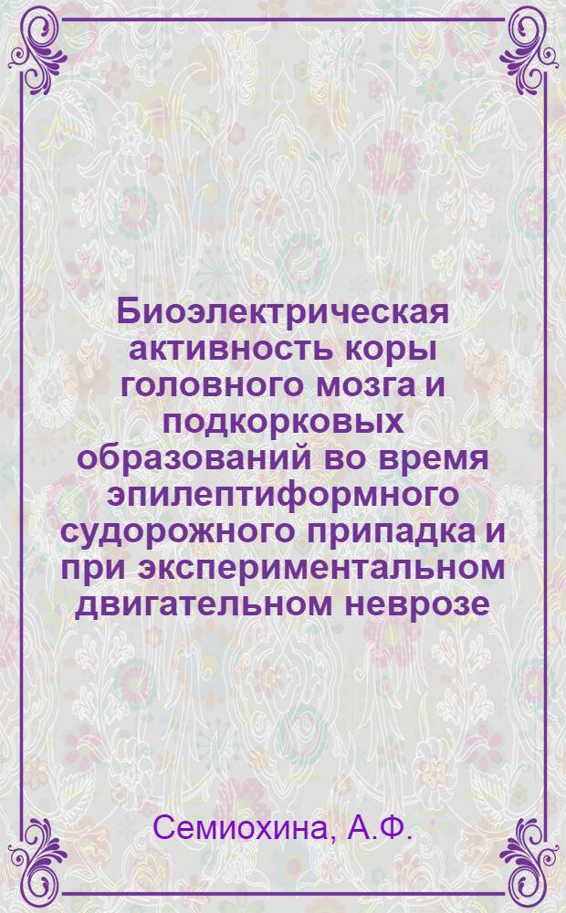 Биоэлектрическая активность коры головного мозга и подкорковых образований во время эпилептиформного судорожного припадка и при экспериментальном двигательном неврозе : Автореферат дис. на соискание учен. степени кандидата биол. наук