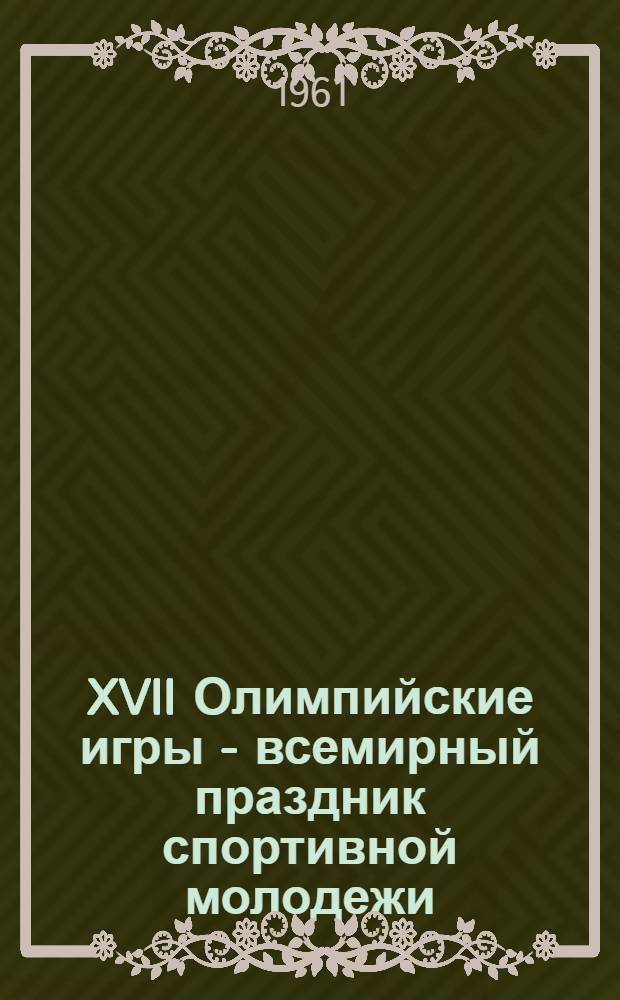 XVII Олимпийские игры - всемирный праздник спортивной молодежи