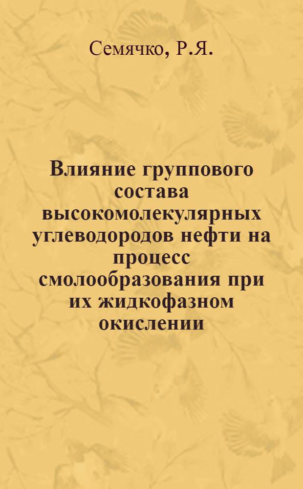 Влияние группового состава высокомолекулярных углеводородов нефти на процесс смолообразования при их жидкофазном окислении : Автореферат дис. на соискание учен. степени кандидата хим. наук