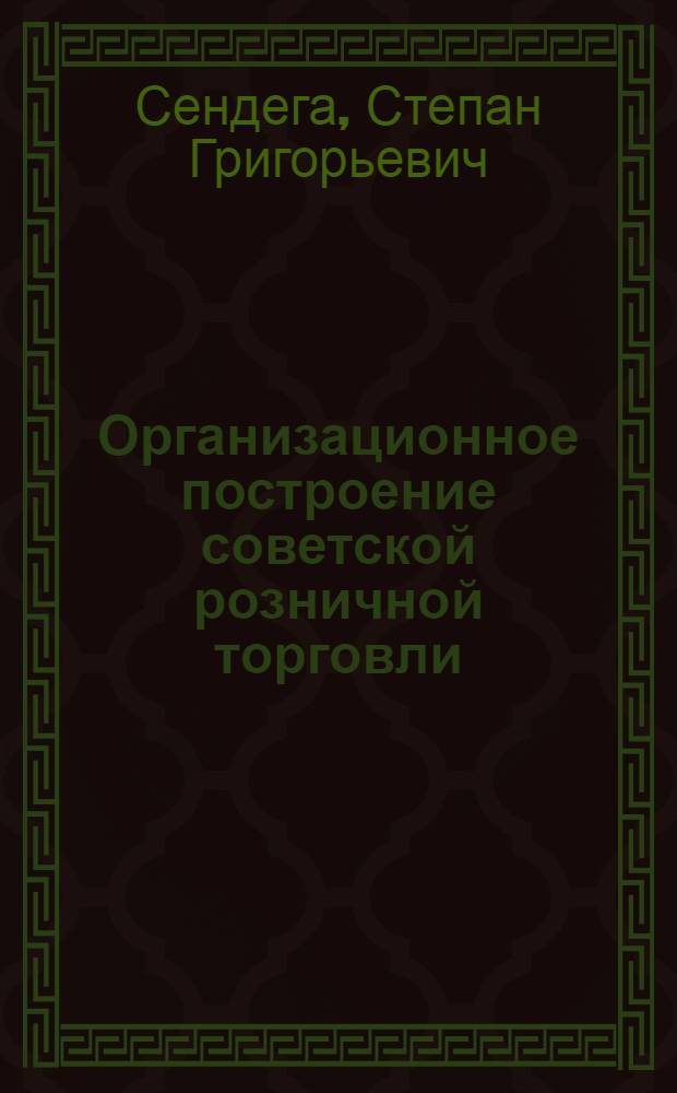 Организационное построение советской розничной торговли : (Консультация)
