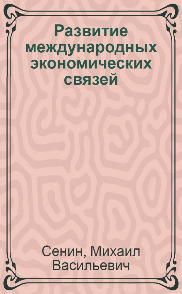 Развитие международных экономических связей : Некоторые вопросы теории и методологии развития междунар. экон. связей соц. государств