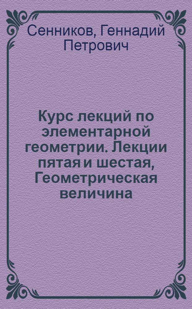 Курс лекций по элементарной геометрии. Лекции пятая и шестая, Геометрическая величина. Измерение отрезков. Длина окружности. Элементы учения о площади : (Пособие для студентов-заочников)