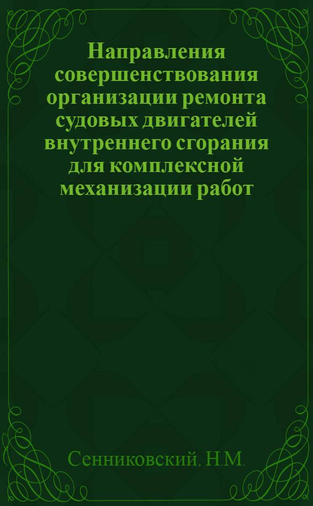 Направления совершенствования организации ремонта судовых двигателей внутреннего сгорания для комплексной механизации работ : Лекции по курсу "Проектирование судоремонтных заводов", прочит. инж. Н.М. Сенниковским для студентов всех специальностей