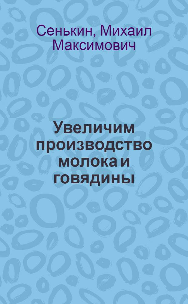 Увеличим производство молока и говядины : (Рекомендации по повышению продуктивности крупного рогатого скотоводства)