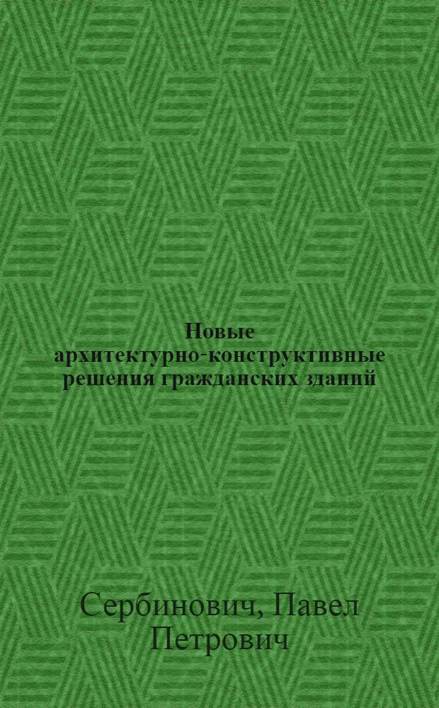 Новые архитектурно-конструктивные решения гражданских зданий : Учеб. пособие для заоч. повышения квалификации инж.-техн. работников по предмету "Новые архитектурно-конструктивные решения гражд. и пром. зданий"