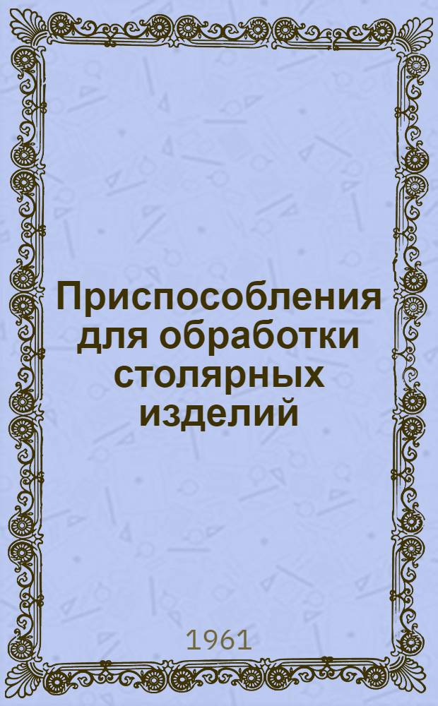 Приспособления для обработки столярных изделий : Проф.-тех. училище № 4 г. Душанбе