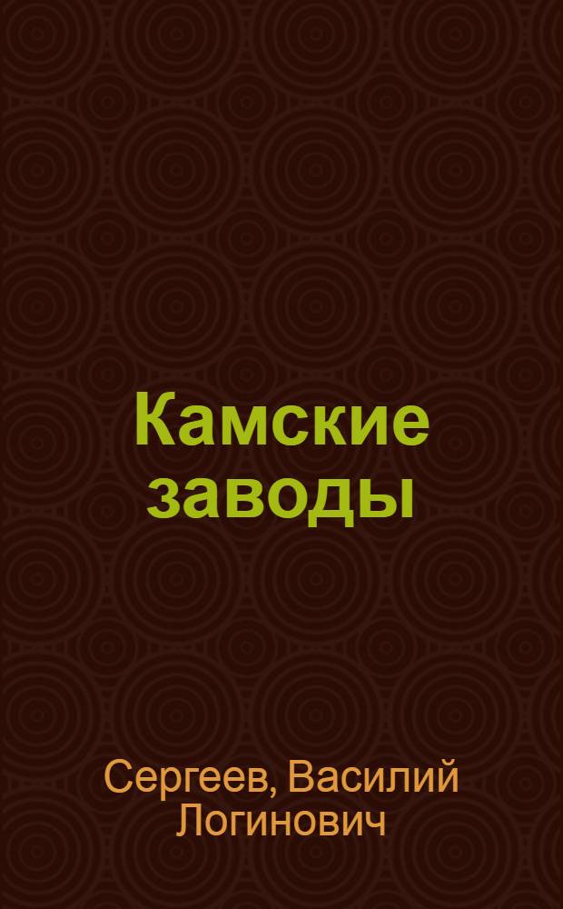 Камские заводы : Из истории возникновения и развития Ижев. и Воткин. железоделательных заводов