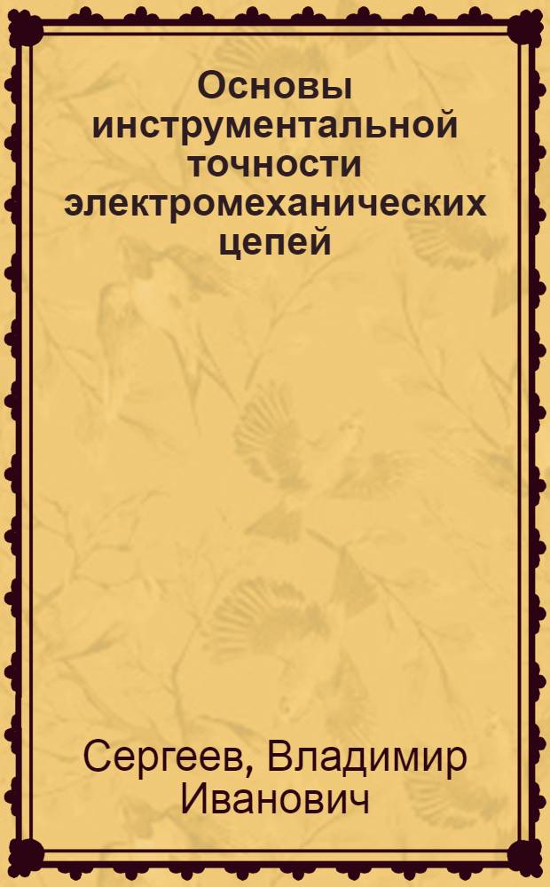 Основы инструментальной точности электромеханических цепей : В прил. к приборам управления и контроля
