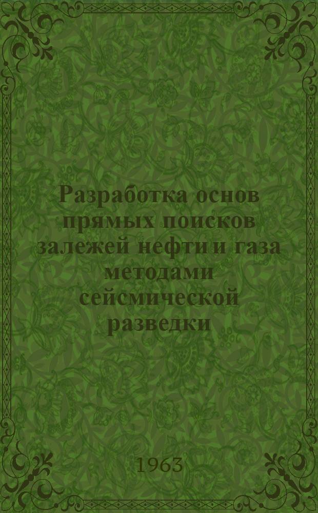 Разработка основ прямых поисков залежей нефти и газа методами сейсмической разведки : (Доклад)