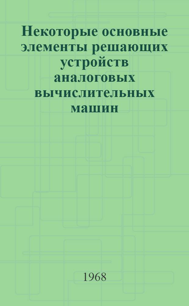 Некоторые основные элементы решающих устройств аналоговых вычислительных машин : Учеб. пособие по курсу "Основы вычислит. техники"